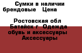 Сумки в наличии брендовые › Цена ­ 1 500 - Ростовская обл., Батайск г. Одежда, обувь и аксессуары » Аксессуары   